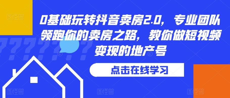 0基础玩转抖音卖房2.0，专业团队领跑你的卖房之路，教你做短视频变现的地产号-升阶有道