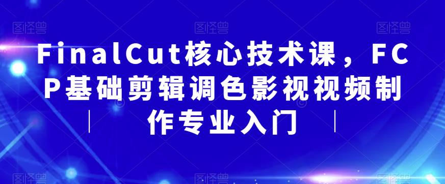 FinalCut核心技术课，FCP基础剪辑调色影视视频制作专业入门-升阶有道