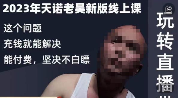 天诺老吴·2023年最新线上课，抖系直播起号/投流超级综合课，玩转直播带货-升阶有道