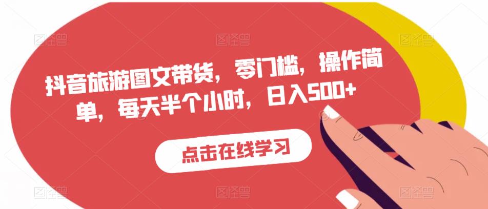 抖音旅游图文带货，零门槛，操作简单，每天半个小时，日入500+-升阶有道