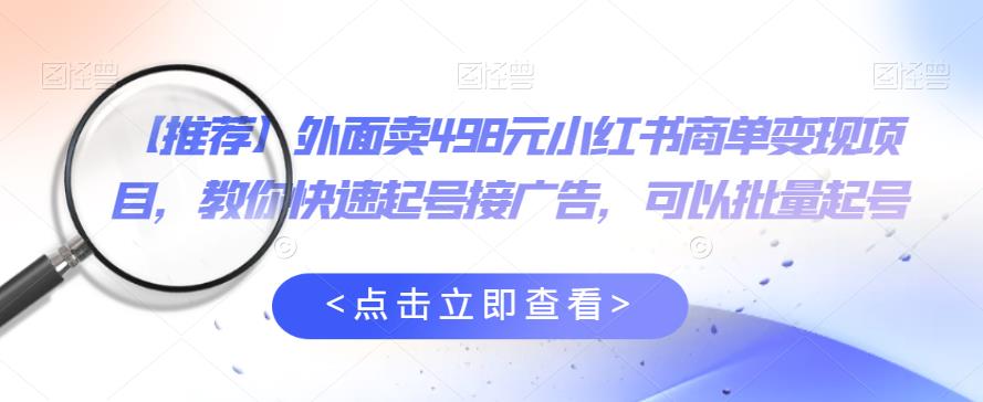 外面卖498元小红书商单变现项目，教你快速起号接广告，可以批量起号-升阶有道