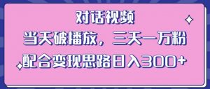 情感类对话视频，当天破播放 三天一万粉 配合变现思路日入300+（教程+素材）-升阶有道