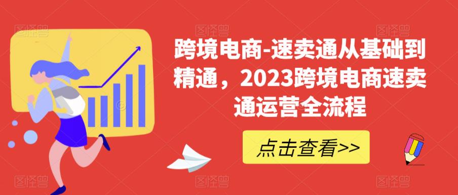 跨境电商-速卖通从基础到精通，2023跨境电商速卖通运营全流程-升阶有道
