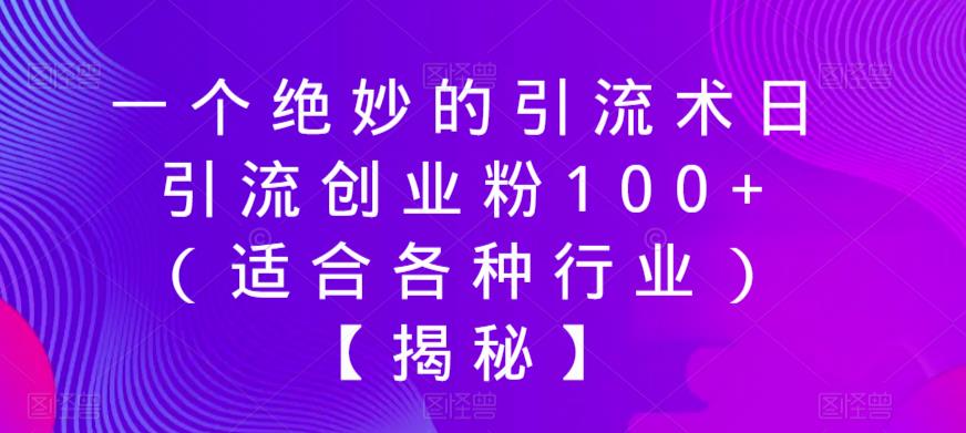 一个绝妙的引流术日引流创业粉100+（适合各种行业）【揭秘】-升阶有道