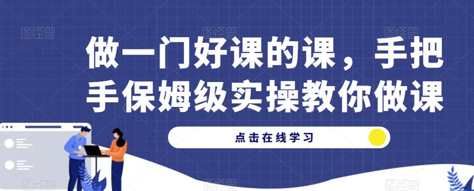 做一门好课的课，手把手保姆级实操教你做课-升阶有道