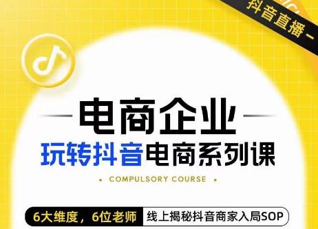 玺承·电商企业玩转抖音电商系列课，6大维度，6位老师，线上揭秘抖音商家入局SOP-升阶有道