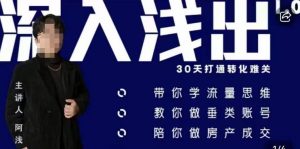 阿浅地产圈·深入浅出1.0,带你学流量思维,教你做垂直账号,陪你做房产成交-升阶有道