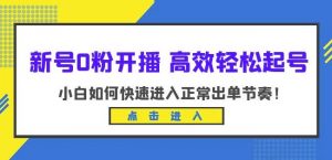 新号0粉开播-高效轻松起号，小白如何快速进入正常出单节奏（10节课）-升阶有道
