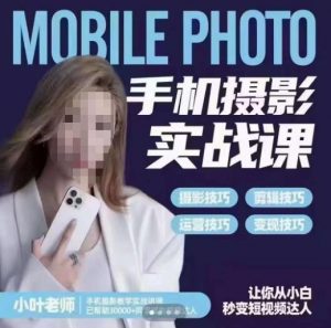 小叶老师手机摄影实战课，一部手机创造摄影剪切美学，让你从小白秒变短视频达人（思维+实操）-升阶有道