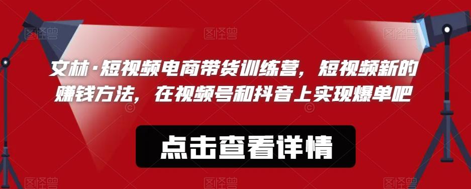 文林·短‮频视‬电商带‮训货‬练营，短视频‮的新‬赚钱方法，在视‮号频‬和抖音‮实上‬现爆单吧-升阶有道