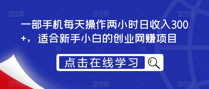 一部手机每天操作两小时日收入300+，适合新手小白的创业网赚项目【揭秘】-升阶有道