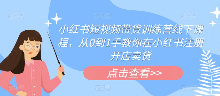 小红书短视频带货训练营线下课程，从0到1手教你在小红书注册开店卖货-升阶有道
