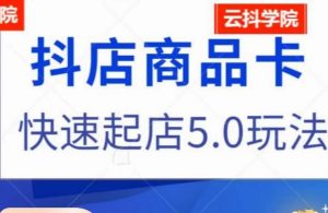 抖音小店商品卡最新玩法,抖店快速起店5.0玩法-升阶有道