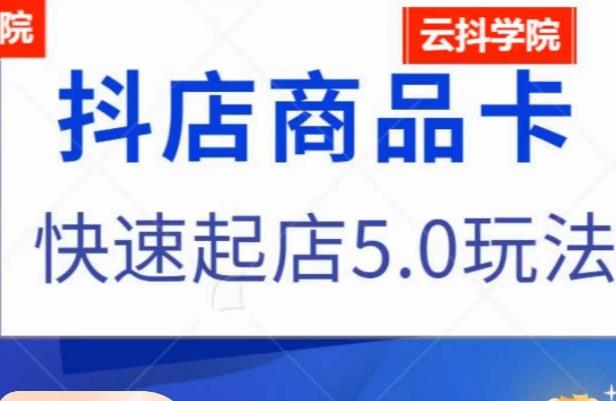 抖音小店商品卡最新玩法，抖店快速起店5.0玩法-升阶有道