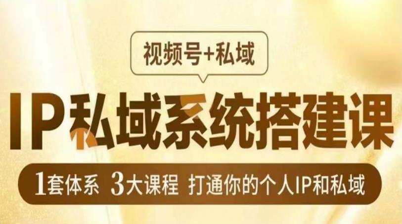 IP私域系统搭建课，视频号+私域​，1套体系3大课程，打通你的个人IP和私域-升阶有道