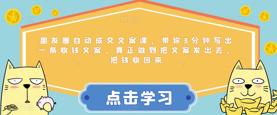 朋友圈自动成交文案课，带你3分钟写出一条收钱文案，真正做到把文案发出去，把钱收回来-升阶有道