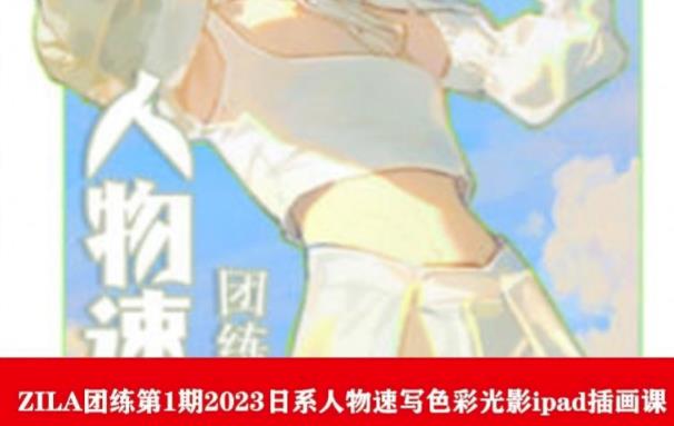 ZILA团练第1期2023日系人物速写色彩光影ipad插画课-升阶有道