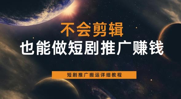 不会剪辑也能做短剧推广赚钱，短剧推广搬运详细教程-升阶有道