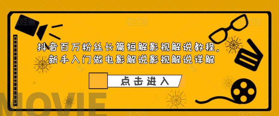 抖音百万粉丝长篇短解影视解说教程，新手入门做电影解说影视解说详解-升阶有道