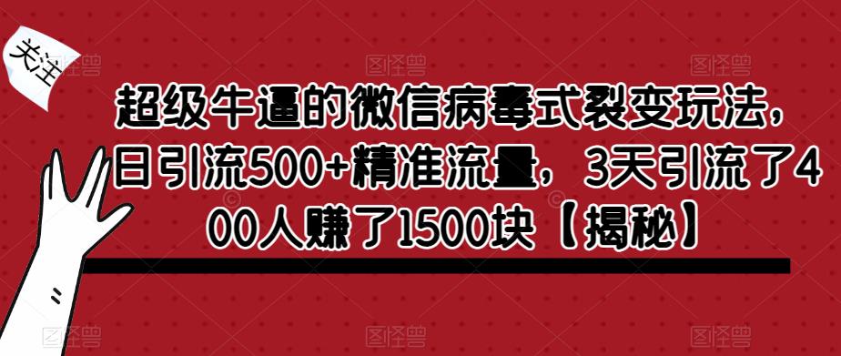 超级牛逼的微信病毒式裂变玩法，日引流500+精准流量，3天引流了400人赚了1500块【揭秘】-升阶有道