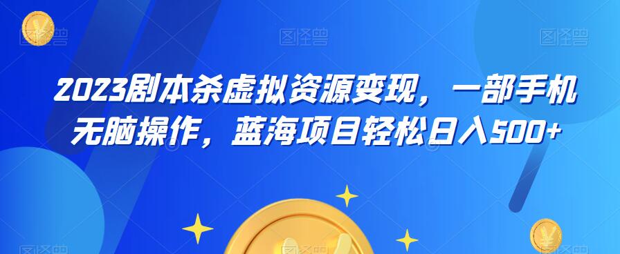 云逸·2023剧本杀虚拟资源变现，一部手机无脑操作，蓝海项目轻松日入500+-升阶有道