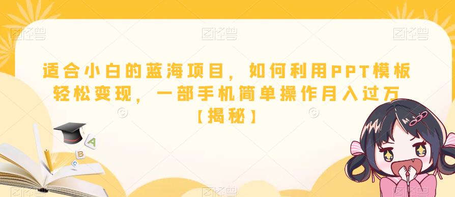 适合小白的蓝海项目，如何利用PPT模板轻松变现，一部手机简单操作月入过万【揭秘】-升阶有道