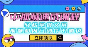中视频速成课程：轻松掌握文案、视频和内容创作的秘诀-升阶有道