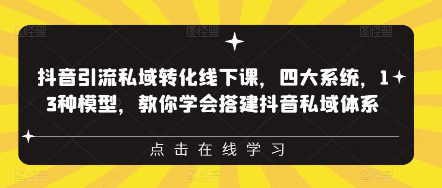 抖音引流私域转化线下课，四大系统，13种模型，教你学会搭建抖音私域体系-升阶有道