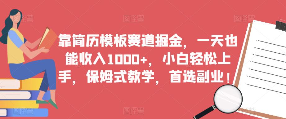靠简历模板赛道掘金，一天也能收入1000+，小白轻松上手，保姆式教学，首选副业！-升阶有道