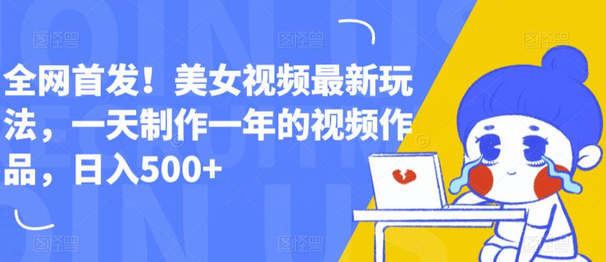 全网首发！美女视频最新玩法，一天制作一年的视频作品，日入500+【揭秘】-升阶有道