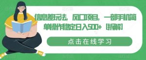 信息差玩法,风口项目,一部手机简单操作稳定日入500+【拆解】-升阶有道