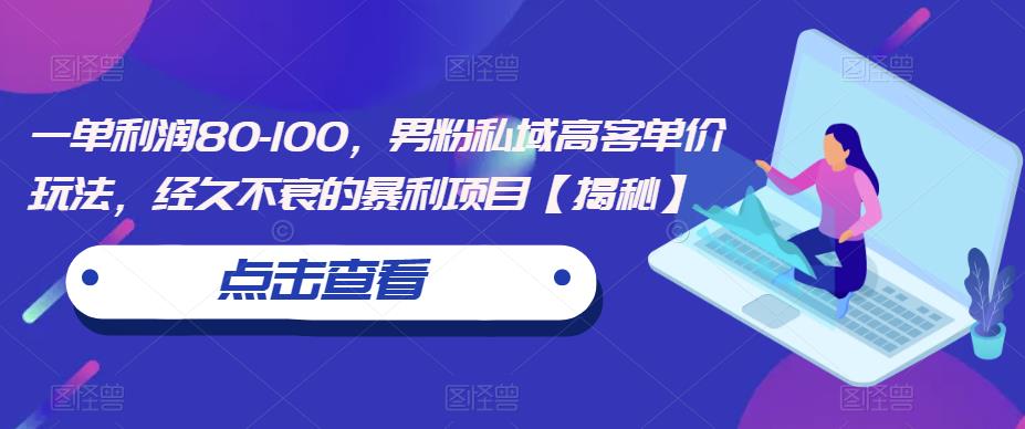 一单利润80-100，男粉私域高客单价玩法，经久不衰的暴利项目【揭秘】-升阶有道