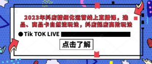 2023年抖店精细化运营线上直播课，选品、商品卡自然流玩法，抖店起店高阶玩法-升阶有道