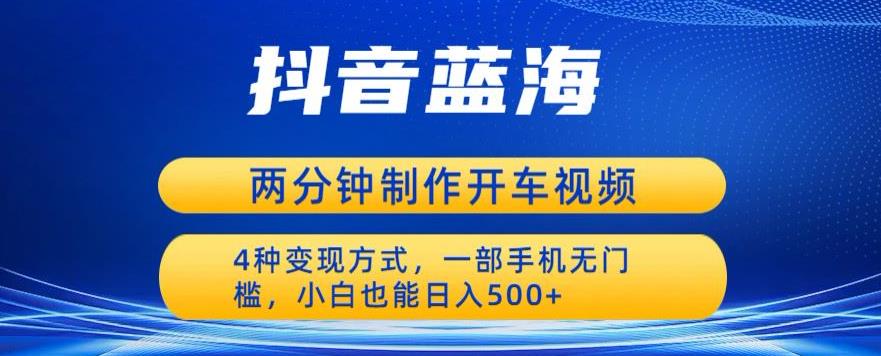 蓝海项目发布开车视频，两分钟一个作品，多种变现方式，一部手机无门槛小白也能日入500-升阶有道