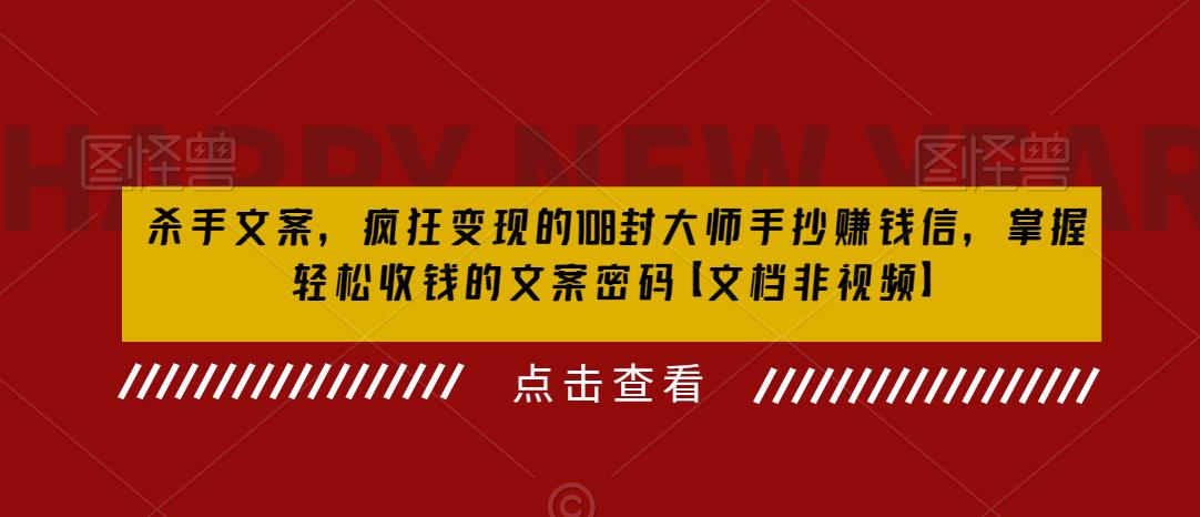 杀手文案，疯狂变现的108封大师手抄赚钱信，掌握轻松收钱的文案密码【文档非视频】-升阶有道
