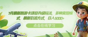 7月最新旅游卡项目升级玩法,多种变现模式,最新引流方式,日入5000+【揭秘】-升阶有道