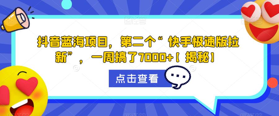 抖音蓝海项目，第二个“快手极速版拉新”，一周搞了7000+【揭秘】-升阶有道