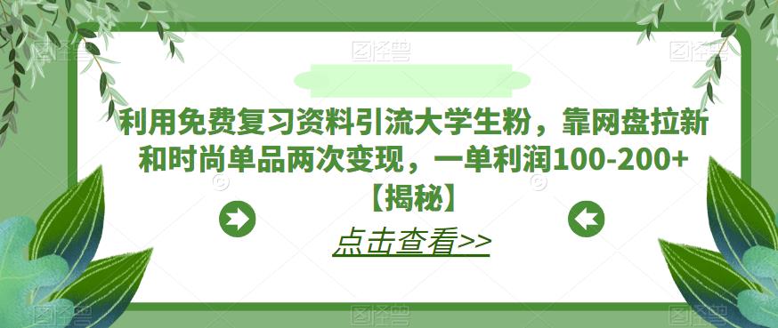 利用免费复习资料引流大学生粉，靠网盘拉新和时尚单品两次变现，一单利润100-200+【揭秘】-升阶有道