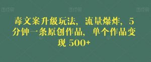 毒文案升级玩法，流量爆炸，5分钟一条原创作品，单个作品变现500+【揭秘】-升阶有道