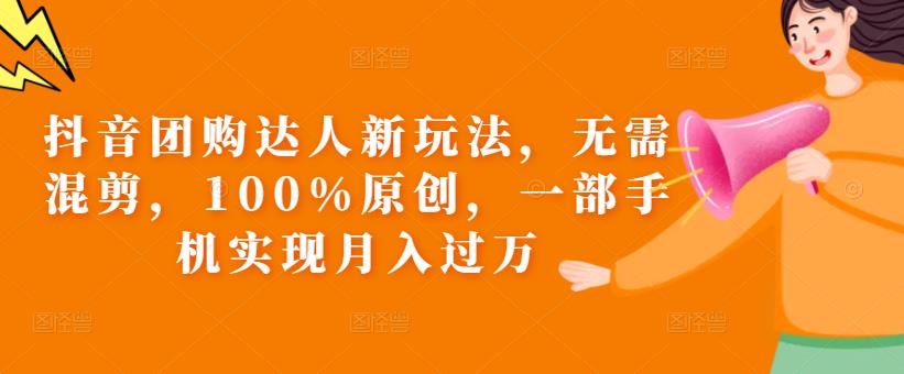 抖音团购达人新玩法，无需混剪，100%原创，一部手机实现月入过万【揭秘】-升阶有道