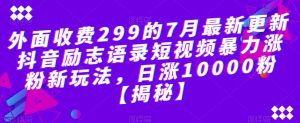外面收费299的7月最新更新抖音励志语录短视频暴力涨粉新玩法,日涨10000粉【揭秘】-升阶有道