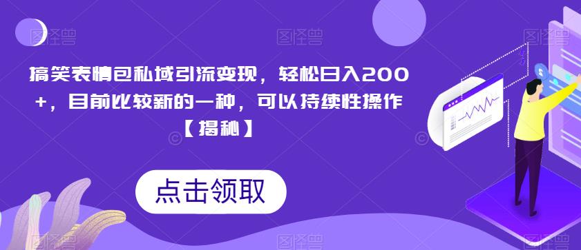 搞笑表情包私域引流变现，轻松日入200+，目前比较新的一种，可以持续性操作【揭秘】-升阶有道