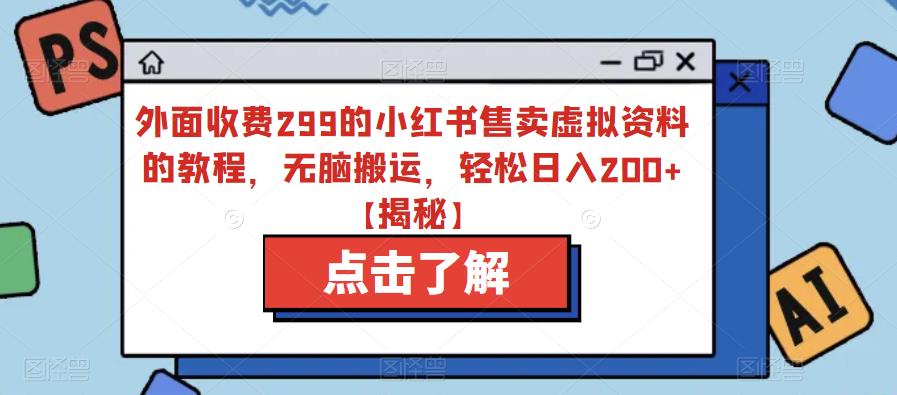 外面收费299的小红书售卖虚拟资料的教程，无脑搬运，轻松日入200+【揭秘】-升阶有道