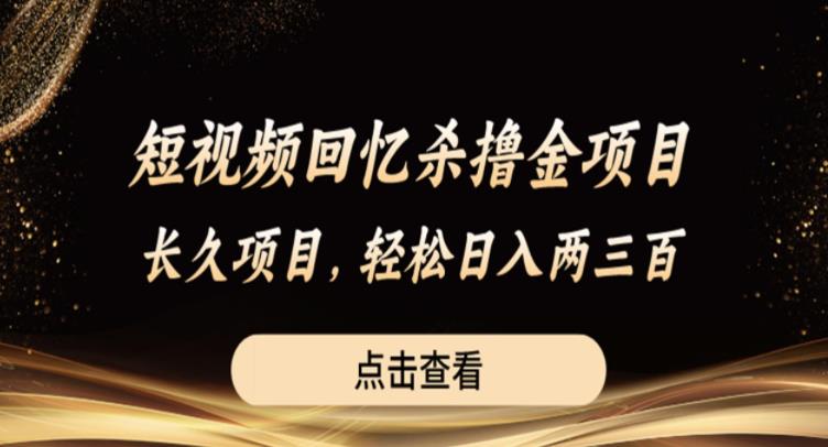 短视频回忆杀撸金项目，长久项目，轻松日入两三张【揭秘】-升阶有道