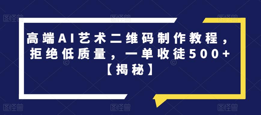 高端AI艺术二维码制作教程，拒绝低质量，一单收徒500+【揭秘】-升阶有道