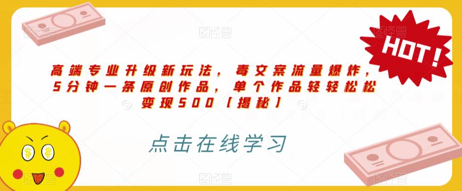 高端专业升级新玩法，毒文案流量爆炸，5分钟一条原创作品，单个作品轻轻松松变现500【揭秘】-升阶有道