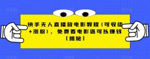 快手无人直播放电影教程(可收徒+涨粉),免费看电影还可以赚钱【揭秘】-升阶有道