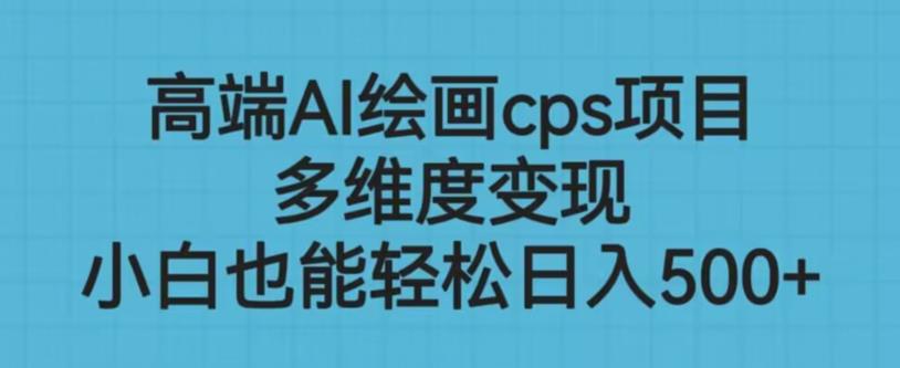 高端AI绘画cps项目，多维度变现，小白也能轻松上手【揭秘】-升阶有道