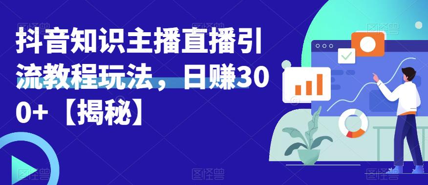 宝哥抖音知识主播直播引流教程玩法，日赚300+【揭秘】-升阶有道