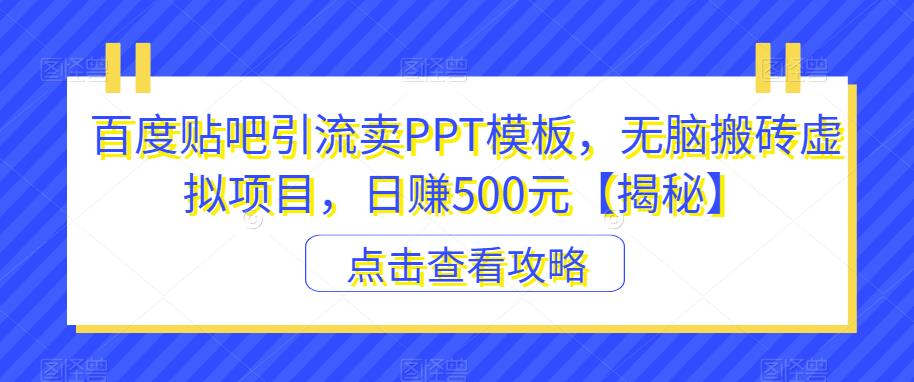 百度贴吧引流卖PPT模板，无脑搬砖虚拟项目，日赚500元【揭秘】-升阶有道